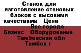  Станок для изготовление стеновых блоков с высокими качествами › Цена ­ 311 592 799 - Все города Бизнес » Оборудование   . Тамбовская обл.,Тамбов г.